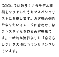 お客様の個性やなりたいイメージに合わせ、似合うスタイルを作るのが得意です。