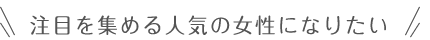注目を集める人気の女性になりたい