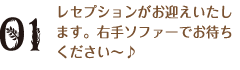 レセプションがお迎えいたします。右手ソファーでお待ちください～♪