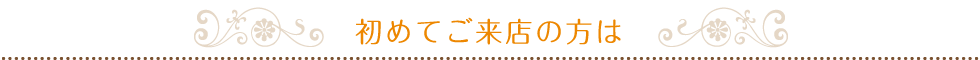 初めてご来店の方は