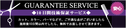 10日間技術保証サービス|カット、カラー、パーマなどで、ご不満な点がございましたら施術後10日間以内でしたら、無料でお直しさせて頂きます。