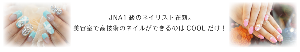 JNA1級のネイリスト在籍。美容室で高技術のネイルができるのはCOOLだけ!