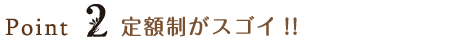 Point2 定額制がスゴイ!