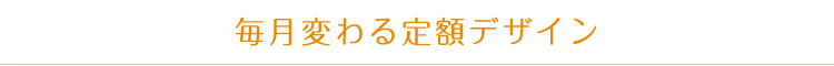 毎月変わる定額デザイン