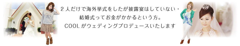 二人だけで海外挙式をしたが披露宴はしていない・結婚式ってお金がかかるという方。COOLがウェディングプロデュースいたします