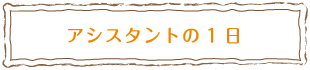 アシスタントの1日