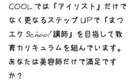 COOLでは「アイリスト」だけでなく更なるステップUPで「まつエクschool講師」を目指して教育カリキュラムを組んでいます。