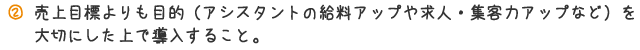 売り上げ目標よりも目的（アシスタントの給料アップや求人・集客力アップなど）を大切にした上で導入すること。