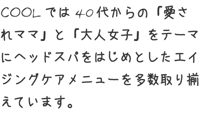 「愛されママ」と「大人女子」をテーマにヘッドスパをはじめとしたエイジングケアメニューを多数取り揃えています。