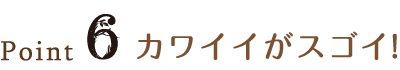 Point6 カワイイがスゴイ!