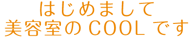 はじめまして、美容室のCOOLです