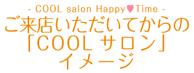 - COOL salon Happy Voice - ご来店いただいてからの「COOLサロン」イメージ