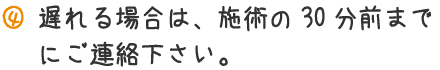 遅れる場合は、施術の30分前までにご連絡ください。