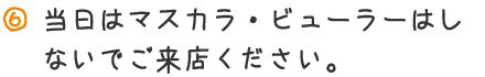 当日はマスカラ・ビューラーはしないでご来店ください。