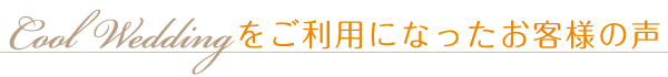 Cool Wedding をご利用になったお客様の声