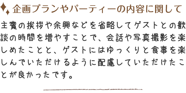 ゲストとの歓談の時間を増やすことで、会話や写真撮影を楽しめたことが良かったです。