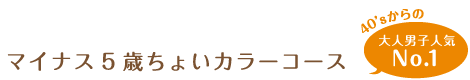 マイナス5歳ちょいカラーコース 40'sからの大人男子人気No.1