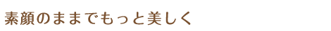 素顔のままでもっと美しく